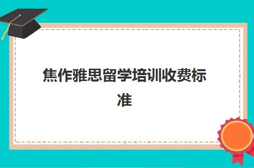 焦作雅思留学培训收费标准(焦作暖气费怎么查余额)