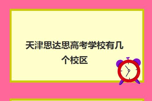 天津思达思高考学校有几个校区(天津高考培训机构)