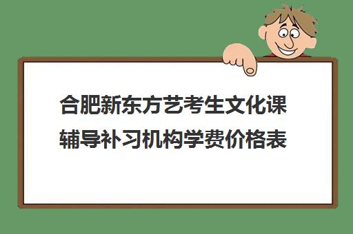 合肥新东方艺考生文化课辅导补习机构学费价格表