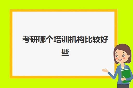 考研哪个培训机构比较好些(考研有必要上培训班吗)