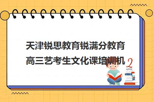 天津锐思教育锐满分教育高三艺考生文化课培训机构大概多少钱(天津艺考培训机构排名)