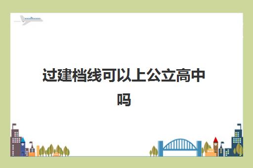 过建档线可以上公立高中吗(高中建档线是根据什么划定的)