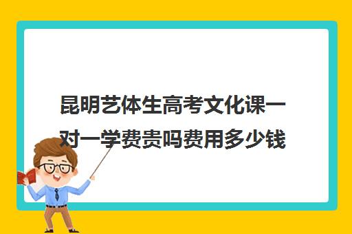 昆明艺体生高考文化课一对一学费贵吗费用多少钱(艺术生高三文化课冲刺)