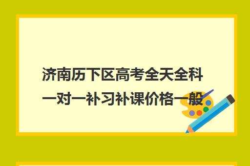 济南历下区高考全天全科一对一补习补课价格一般多少钱