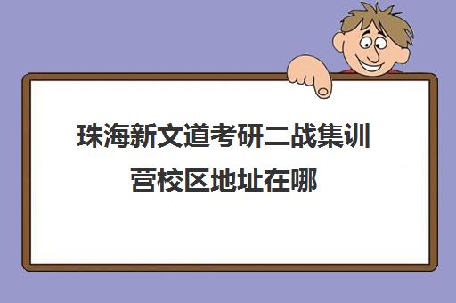 珠海新文道考研二战集训营校区地址在哪（武汉新文道考研集训营）