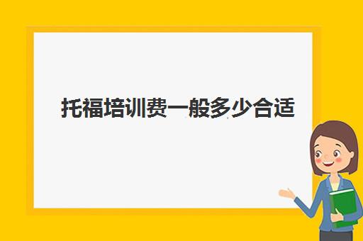 托福培训费一般多少合适(托福和雅思的区别)