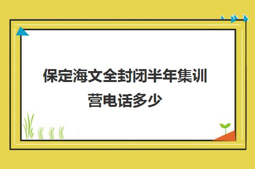 保定海文全封闭半年集训营电话多少（高三封闭式培训机构哪家好）