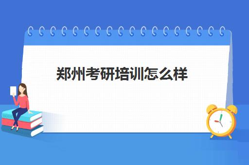 郑州考研培训怎么样(郑州最好的考研培训班)