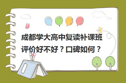 成都学大高中复读补课班评价好不好？口碑如何？(成都补课机构有哪些)