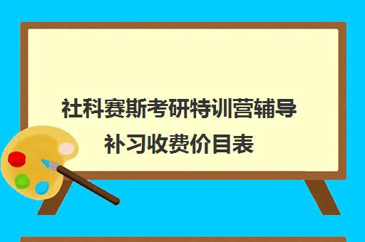 社科赛斯考研特训营辅导补习收费价目表