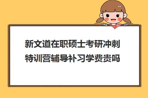 新文道在职硕士考研冲刺特训营辅导补习学费贵吗