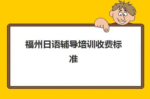 福州日语辅导培训收费标准(线下学日语学费多少)