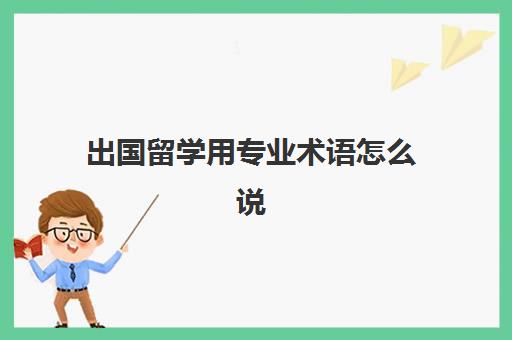 出国留学用专业术语怎么说(留学专业对应国内专业目录表)