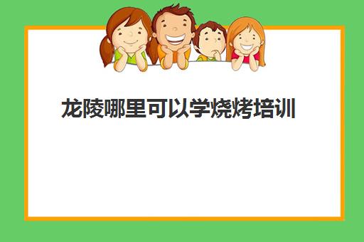 龙陵哪里可以学烧烤培训(学烧烤去哪里学最好多少学费)