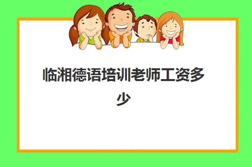 临湘德语培训老师工资多少(长沙德语培训学校)