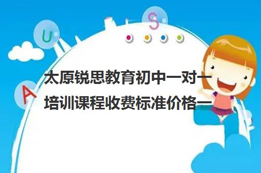 太原锐思教育初中一对一培训课程收费标准价格一览(太原最好的补课机构)