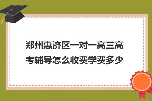 郑州惠济区一对一高三高考辅导怎么收费学费多少钱(郑州比较好的高三培训学校)