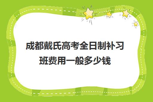 成都戴氏高考全日制补习班费用一般多少钱