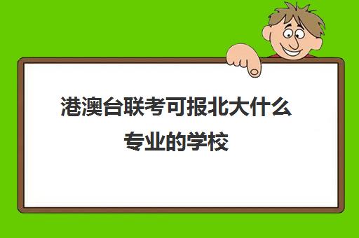 港澳台联考可报北大什么专业的学校(港澳台联考北大分数线)