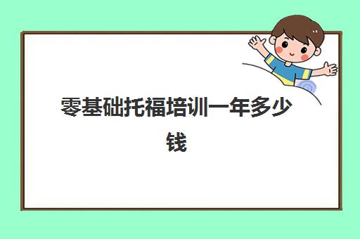 零基础托福培训一年多少钱(托福一个月可以考几次)