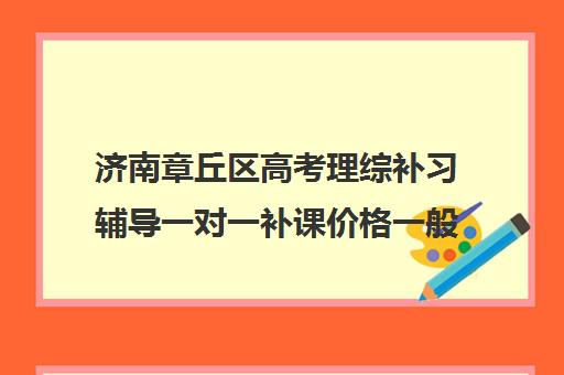 济南章丘区高考理综补习辅导一对一补课价格一般多少钱