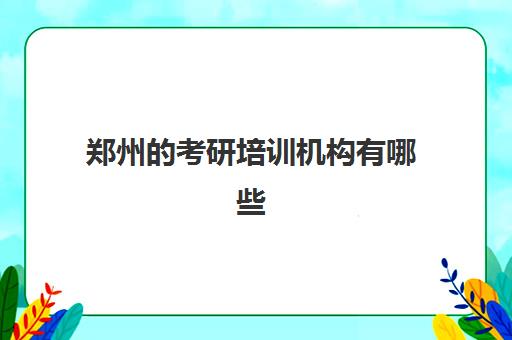 郑州的考研培训机构有哪些(河南考研机构实力排名最新)