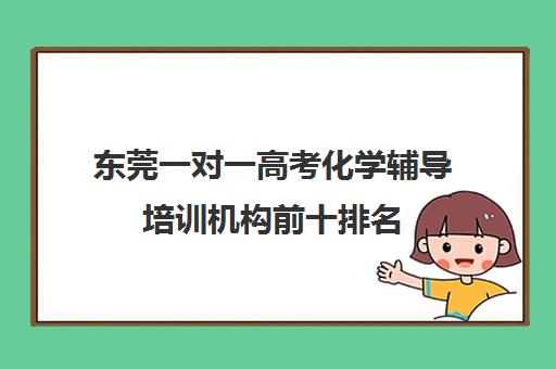 东莞一对一高考化学辅导培训机构前十排名(高中一对一辅导机构排名)