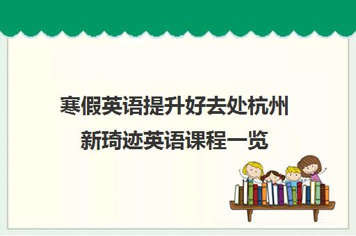 寒假英语提升好去处杭州新琦迹英语课程一览