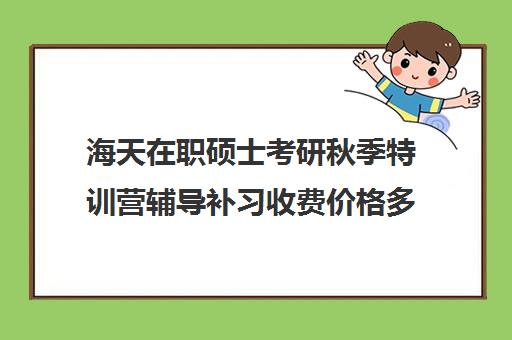 海天在职硕士考研秋季特训营辅导补习收费价格多少钱