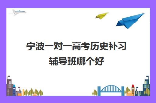 宁波一对一高考历史补习辅导班哪个好