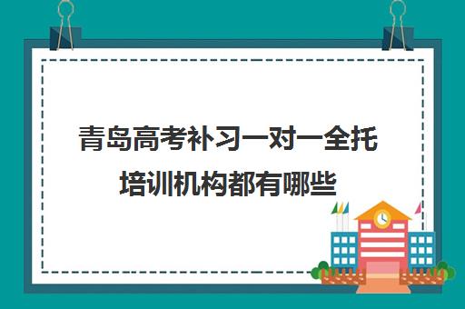 青岛高考补习一对一全托培训机构都有哪些