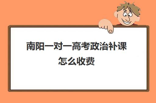 南阳一对一高考政治补课怎么收费(高一一对一补课有用吗)