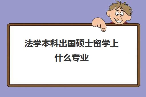 法学本科出国硕士留学上什么专业(法学有必要出国读研吗)