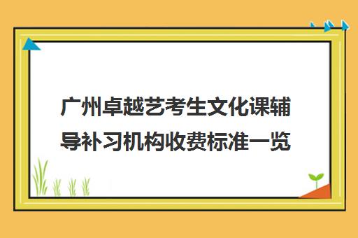 广州卓越艺考生文化课辅导补习机构收费标准一览表