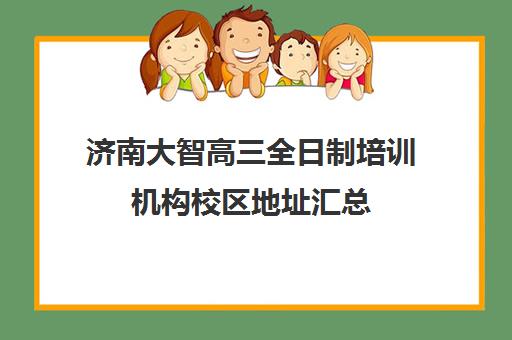 济南大智高三全日制培训机构校区地址汇总(济南大智艺考文化课辅导怎么样)