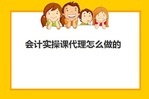 会计实操课代理怎么做的(代理记账会计工作内容及流程)