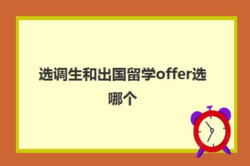 选调生和出国留学offer选哪个(出国留学拿到offer雅思没过)