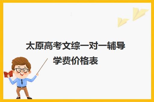 太原高考文综一对一辅导学费价格表(一对一辅导收费)