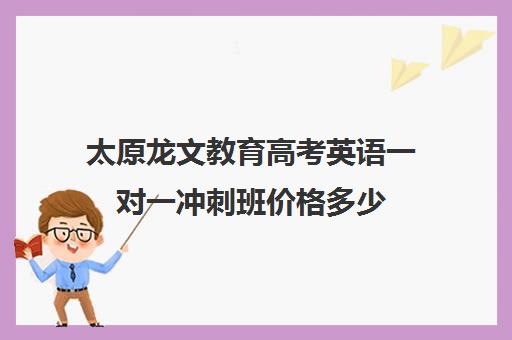 太原龙文教育高考英语一对一冲刺班价格多少(太原高中培训哪个机构好)