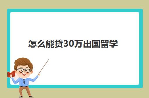 怎么能贷30万出国留学(出国贷款申请条件)