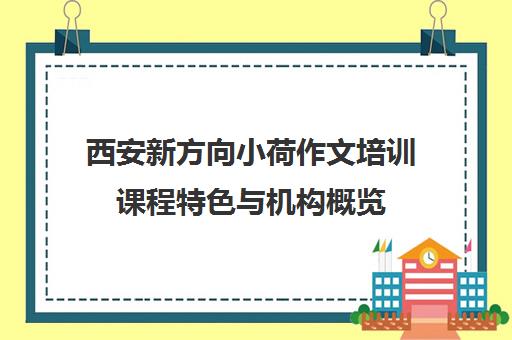 西安新方向小荷作文培训课程特色与机构概览