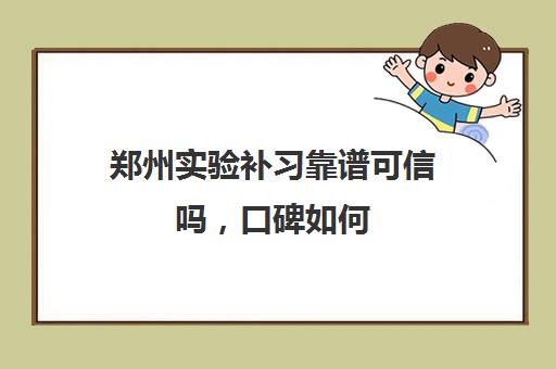 郑州实验补习靠谱可信吗，口碑如何