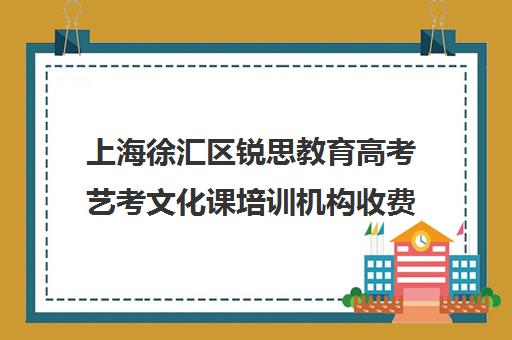 上海徐汇区锐思教育高考艺考文化课培训机构收费标准价格一览(上海艺承明鑫艺考学费)