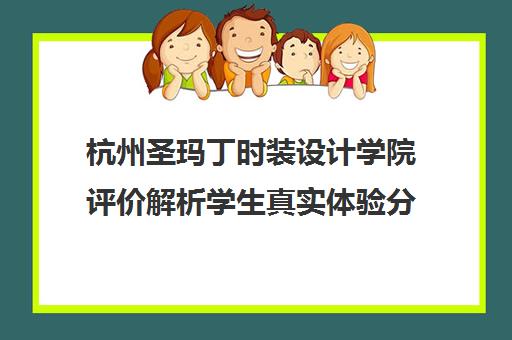 杭州圣玛丁时装设计学院评价解析学生真实体验分享