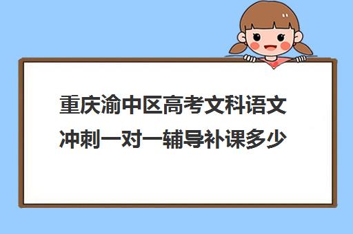 重庆渝中区高考文科语文冲刺一对一辅导补课多少钱一小时(重庆最好的补课机构排名)