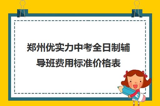 郑州优实力中考全日制辅导班费用标准价格表(小学辅导班收费价目表)