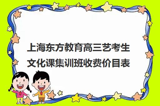 上海东方教育高三艺考生文化课集训班收费价目表(高三艺考生文化集训)