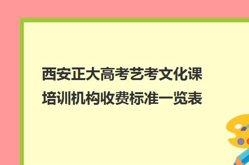 西安正大高考艺考文化课培训机构收费标准一览表(西安艺考培训机构排行)