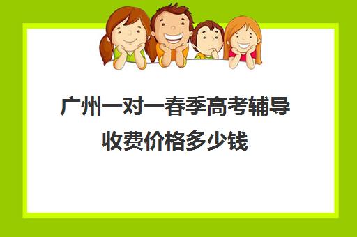 广州一对一春季高考辅导收费价格多少钱(广州辅导班收费价目表)