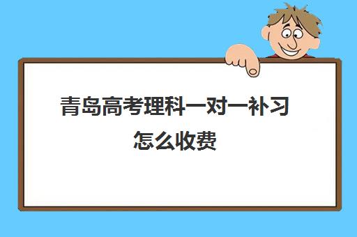 青岛高考理科一对一补习怎么收费